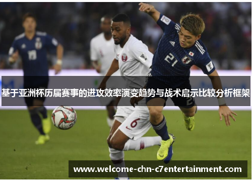 基于亚洲杯历届赛事的进攻效率演变趋势与战术启示比较分析框架 基于亚洲杯历届赛事的进攻效率演变趋势与战术启示比较分析框架