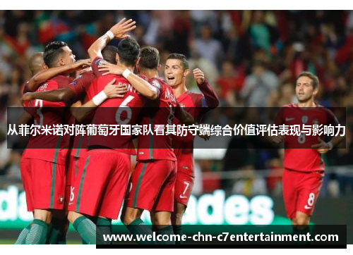 从菲尔米诺对阵葡萄牙国家队看其防守端综合价值评估表现与影响力 从菲尔米诺对阵葡萄牙国家队看其防守端综合价值评估表现与影响力