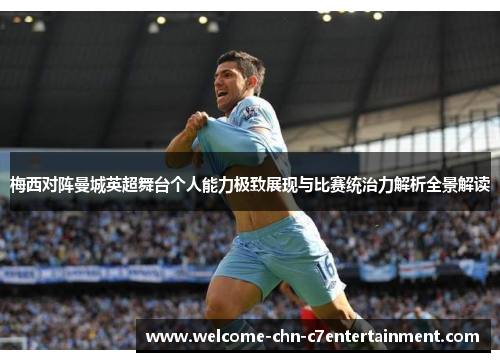 梅西对阵曼城英超舞台个人能力极致展现与比赛统治力解析全景解读 梅西对阵曼城英超舞台个人能力极致展现与比赛统治力解析全景解读