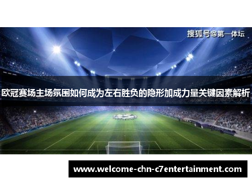 欧冠赛场主场氛围如何成为左右胜负的隐形加成力量关键因素解析