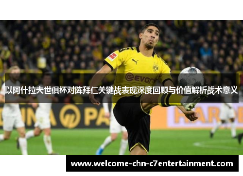 以阿什拉夫世俱杯对阵拜仁关键战表现深度回顾与价值解析战术意义 以阿什拉夫世俱杯对阵拜仁关键战表现深度回顾与价值解析战术意义