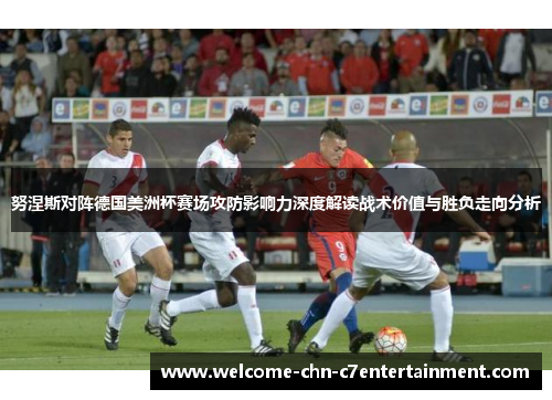 努涅斯对阵德国美洲杯赛场攻防影响力深度解读战术价值与胜负走向分析 努涅斯对阵德国美洲杯赛场攻防影响力深度解读战术价值与胜负走向分析