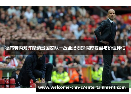 德布劳内对阵摩纳哥国家队一战全场表现深度复盘与价值评估 德布劳内对阵摩纳哥国家队一战全场表现深度复盘与价值评估