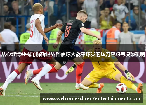 从心理博弈视角解析世界杯点球大战中球员的压力应对与决策机制 从心理博弈视角解析世界杯点球大战中球员的压力应对与决策机制