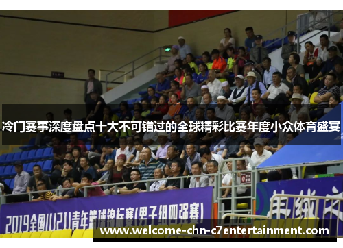 冷门赛事深度盘点十大不可错过的全球精彩比赛年度小众体育盛宴 冷门赛事深度盘点十大不可错过的全球精彩比赛年度小众体育盛宴