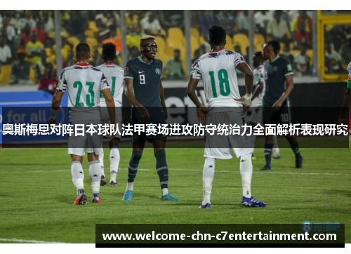奥斯梅恩对阵日本球队法甲赛场进攻防守统治力全面解析表现研究 奥斯梅恩对阵日本球队法甲赛场进攻防守统治力全面解析表现研究
