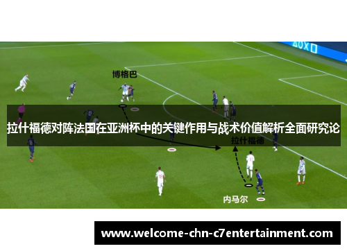 拉什福德对阵法国在亚洲杯中的关键作用与战术价值解析全面研究论 拉什福德对阵法国在亚洲杯中的关键作用与战术价值解析全面研究论
