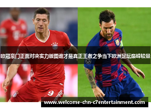 欧冠豪门正面对决实力版图谁才是真正王者之争当下欧洲足坛巅峰较量