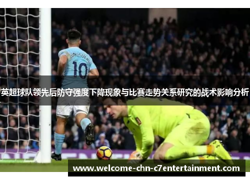 英超球队领先后防守强度下降现象与比赛走势关系研究的战术影响分析 英超球队领先后防守强度下降现象与比赛走势关系研究的战术影响分析