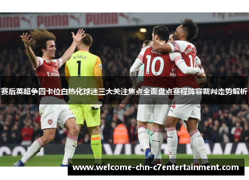 赛后英超争四卡位白热化球迷三大关注焦点全面盘点赛程阵容裁判走势解析 赛后英超争四卡位白热化球迷三大关注焦点全面盘点赛程阵容裁判走势解析