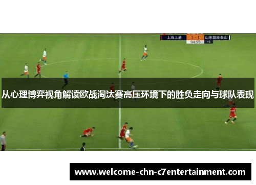 从心理博弈视角解读欧战淘汰赛高压环境下的胜负走向与球队表现 从心理博弈视角解读欧战淘汰赛高压环境下的胜负走向与球队表现