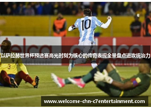 以萨拉赫世界杯预选赛高光时刻为核心的传奇表现全景盘点进攻统治力