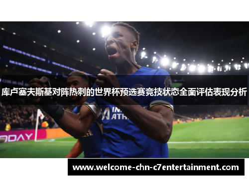 库卢塞夫斯基对阵热刺的世界杯预选赛竞技状态全面评估表现分析