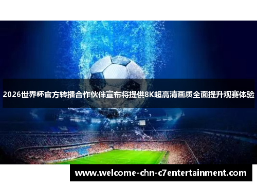 2026世界杯官方转播合作伙伴宣布将提供8K超高清画质全面提升观赛体验