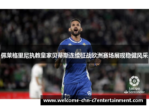 佩莱格里尼执教皇家贝蒂斯连续征战欧洲赛场展现稳健风采 佩莱格里尼执教皇家贝蒂斯连续征战欧洲赛场展现稳健风采