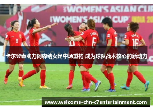 卡尔登泰助力阿森纳女足中场重构 成为球队战术核心的新动力