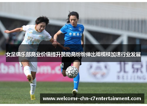 女足俱乐部商业价值提升赞助商纷纷伸出橄榄枝加速行业发展