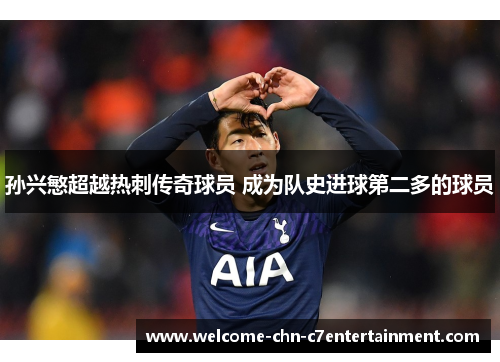 孙兴慜超越热刺传奇球员 成为队史进球第二多的球员