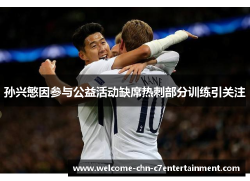 孙兴慜因参与公益活动缺席热刺部分训练引关注 孙兴慜因参与公益活动缺席热刺部分训练引关注