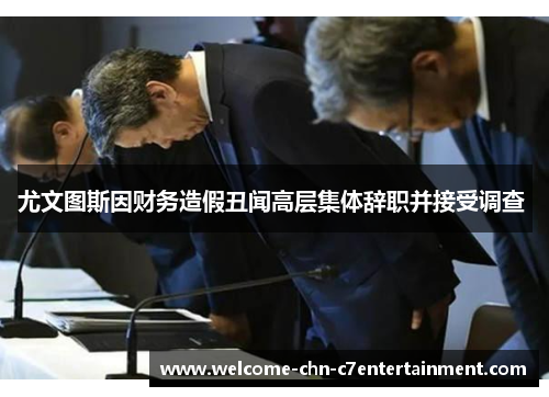 尤文图斯因财务造假丑闻高层集体辞职并接受调查 