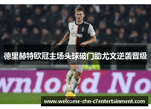 德里赫特欧冠主场头球破门助尤文逆袭晋级