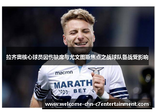 拉齐奥核心球员因伤缺席与尤文图斯焦点之战球队备战受影响