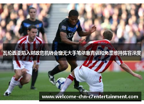 瓦伦西亚陷入财政危机转会窗无大手笔依靠青训和免签维持阵容深度