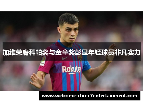 加维荣膺科帕奖与金童奖彰显年轻球员非凡实力 加维荣膺科帕奖与金童奖彰显年轻球员非凡实力