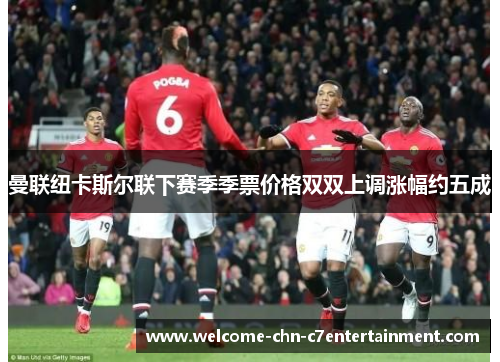 曼联纽卡斯尔联下赛季季票价格双双上调涨幅约五成