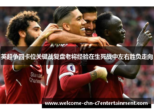英超争四卡位关键战复盘老将经验在生死战中左右胜负走向