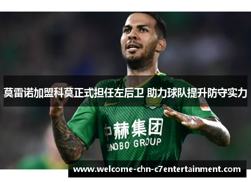 莫雷诺加盟科莫正式担任左后卫 助力球队提升防守实力