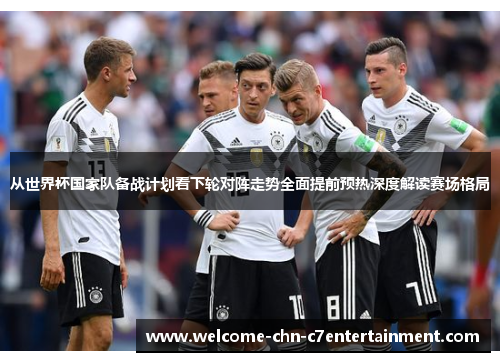 从世界杯国家队备战计划看下轮对阵走势全面提前预热深度解读赛场格局