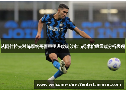 从阿什拉夫对阵摩纳哥看意甲进攻端效率与战术价值贡献分析表现
