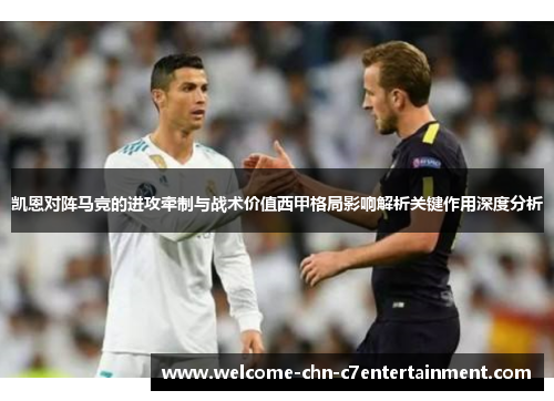 凯恩对阵马竞的进攻牵制与战术价值西甲格局影响解析关键作用深度分析
