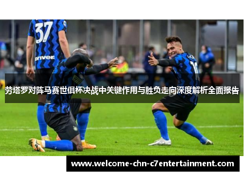 劳塔罗对阵马赛世俱杯决战中关键作用与胜负走向深度解析全面报告