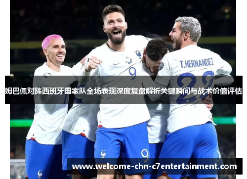 姆巴佩对阵西班牙国家队全场表现深度复盘解析关键瞬间与战术价值评估