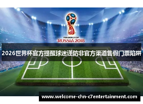 2026世界杯官方提醒球迷谨防非官方渠道售假门票陷阱 2026世界杯官方提醒球迷谨防非官方渠道售假门票陷阱