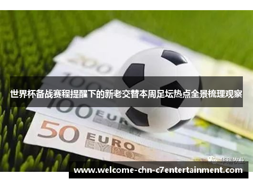 世界杯备战赛程提醒下的新老交替本周足坛热点全景梳理观察