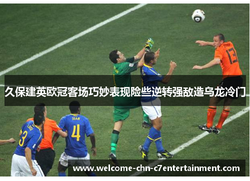 久保建英欧冠客场巧妙表现险些逆转强敌造乌龙冷门