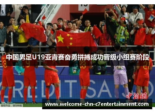 中国男足U19亚青赛奋勇拼搏成功晋级小组赛阶段