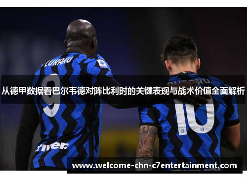 从德甲数据看巴尔韦德对阵比利时的关键表现与战术价值全面解析 从德甲数据看巴尔韦德对阵比利时的关键表现与战术价值全面解析