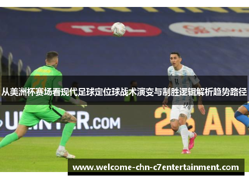 从美洲杯赛场看现代足球定位球战术演变与制胜逻辑解析趋势路径 从美洲杯赛场看现代足球定位球战术演变与制胜逻辑解析趋势路径