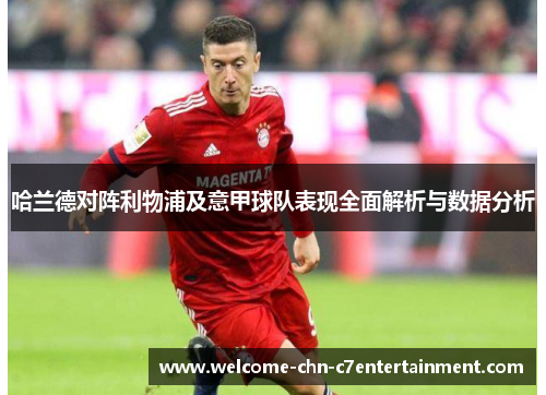 哈兰德对阵利物浦及意甲球队表现全面解析与数据分析