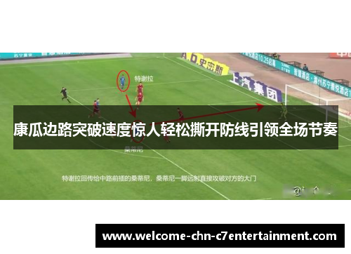 康瓜边路突破速度惊人轻松撕开防线引领全场节奏