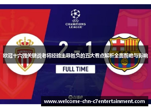 欧冠十六强关键战老将经验主导胜负的五大看点解析全面前瞻与影响 欧冠十六强关键战老将经验主导胜负的五大看点解析全面前瞻与影响