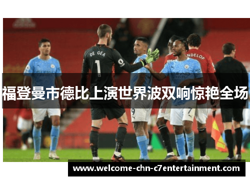 福登曼市德比上演世界波双响惊艳全场