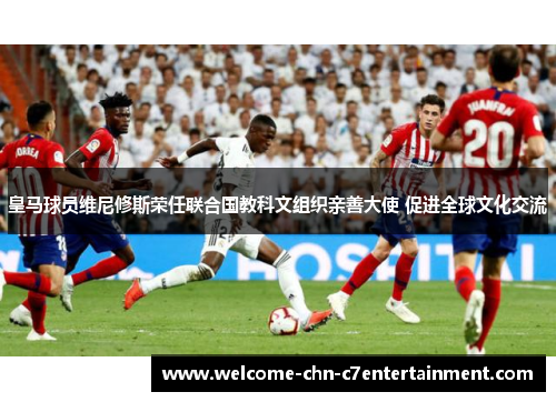 皇马球员维尼修斯荣任联合国教科文组织亲善大使 促进全球文化交流
