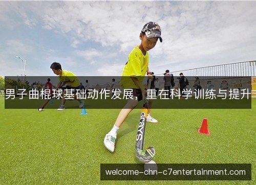 男子曲棍球基础动作发展，重在科学训练与提升