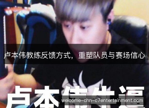 卢本伟教练反馈方式，重塑队员与赛场信心