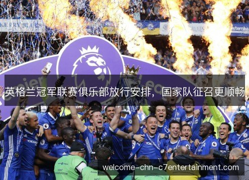 英格兰冠军联赛俱乐部放行安排，国家队征召更顺畅